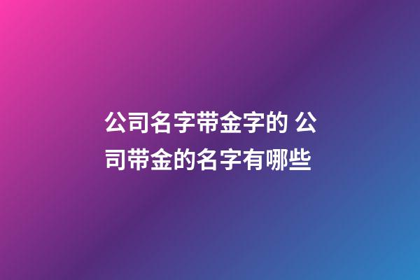 公司名字带金字的 公司带金的名字有哪些-第1张-公司起名-玄机派